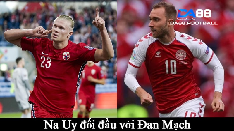 Đan Mạch vs Na Uy 0h30p sáng ngày 9/6 - Câu chuyện những chú lính chì và người khổng lồ Haaland 2 Đội tuyển Đan Mạch vs Na Uy